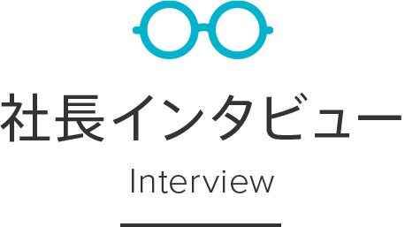社長インタビュー Interview