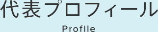 代表プロフィール Profile